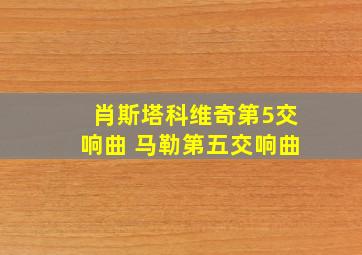 肖斯塔科维奇第5交响曲 马勒第五交响曲